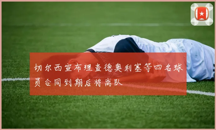 切尔西宣布理查德奥利塞等四名球员合同到期后将离队