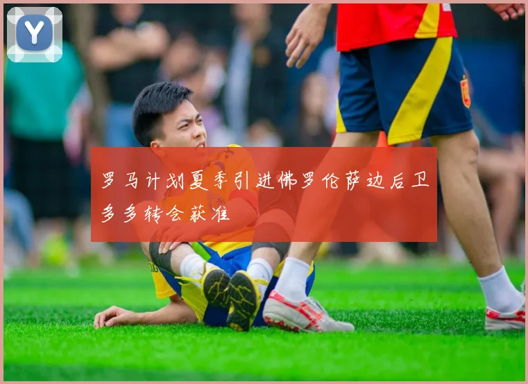 罗马计划夏季引进佛罗伦萨边后卫多多转会获准
