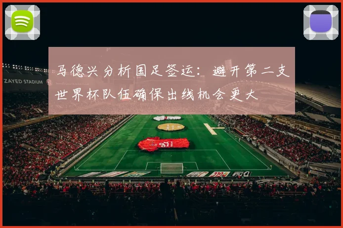 马德兴分析国足签运：避开第二支世界杯队伍确保出线机会更大
