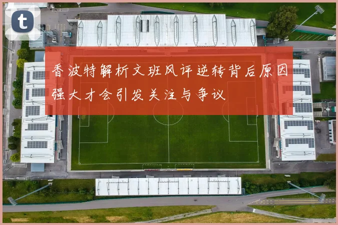香波特解析文班风评逆转背后原因强大才会引发关注与争议