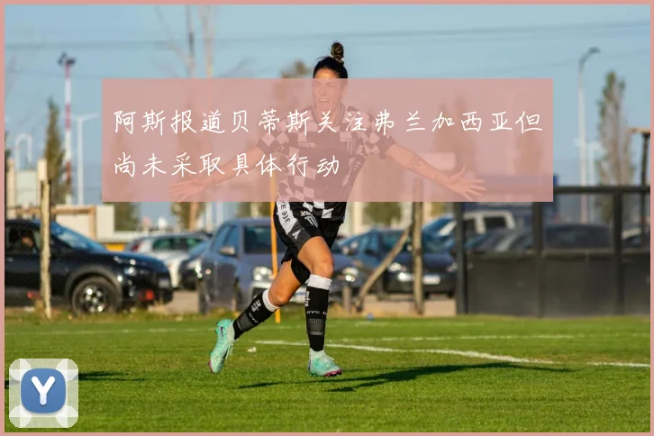 阿斯报道贝蒂斯关注弗兰加西亚但尚未采取具体行动
