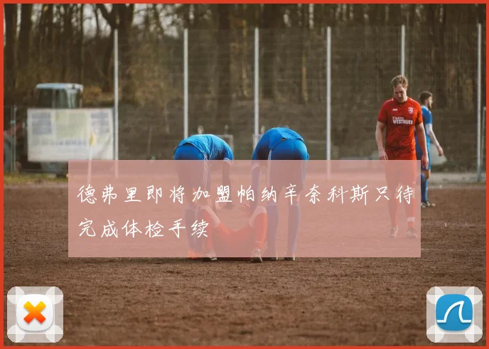 德弗里即将加盟帕纳辛奈科斯只待完成体检手续