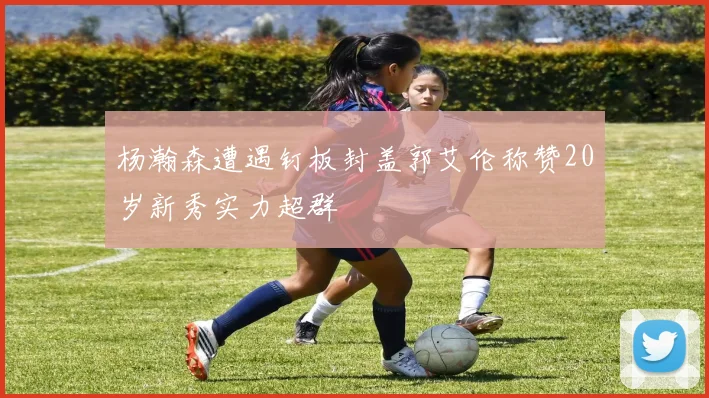 杨瀚森遭遇钉板封盖郭艾伦称赞20岁新秀实力超群