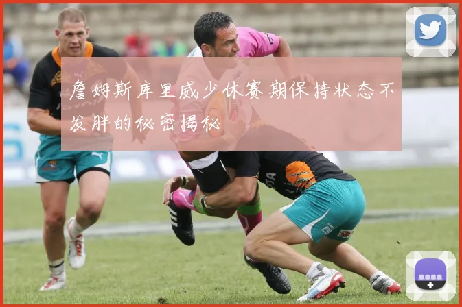 詹姆斯库里威少休赛期保持状态不发胖的秘密揭秘