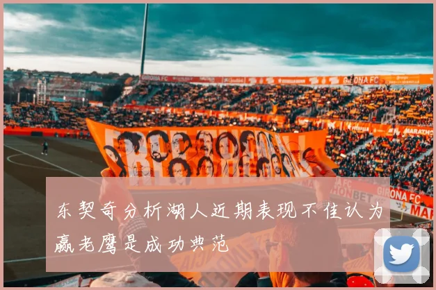 东契奇分析湖人近期表现不佳认为赢老鹰是成功典范