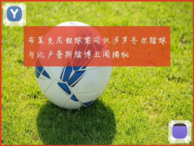 布莱克尼假球案同伙涉罗齐尔赌球与比卢普斯赌博丑闻揭秘