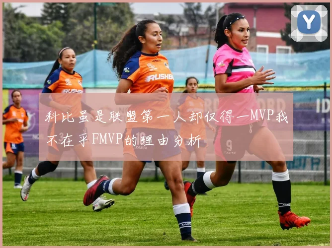 科比虽是联盟第一人却仅得一MVP我不在乎FMVP的理由分析