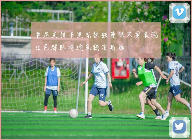 鲁尼支持卡里克执教曼联只要表现出色球队将迎来稳定局面